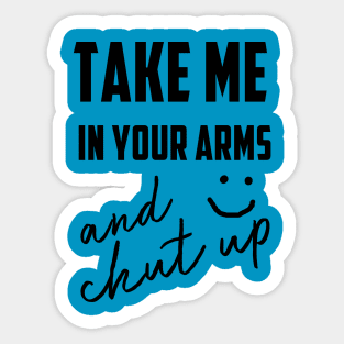 take me in your arms and shutup t-shirt Sticker